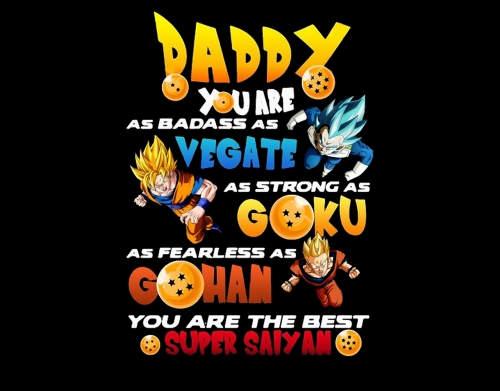 coque Daddy you are as badass as Vegeta As strong as Goku as fearless as Gohan You are the best