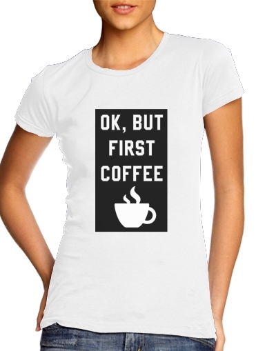 Tshirt Ok But First Coffee femme